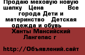 Продаю меховую новую шапку › Цена ­ 1 000 - Все города Дети и материнство » Детская одежда и обувь   . Ханты-Мансийский,Лангепас г.